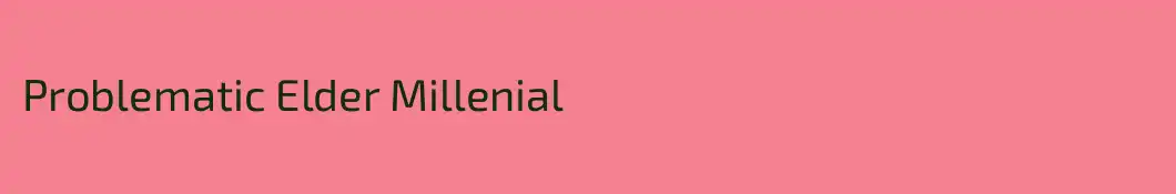 Problematic Elder Millenial